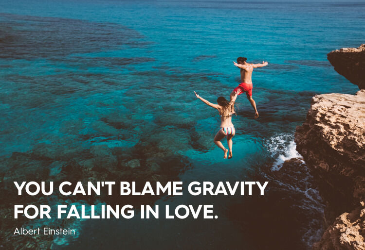 “You can't blame gravity for falling in love.” -Albert Einstein